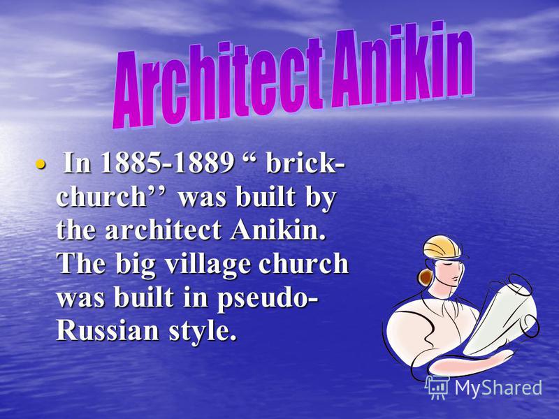I In 1885-1889 brick- church was built by the architect Anikin. The big village church was built in pseudo- Russian style.