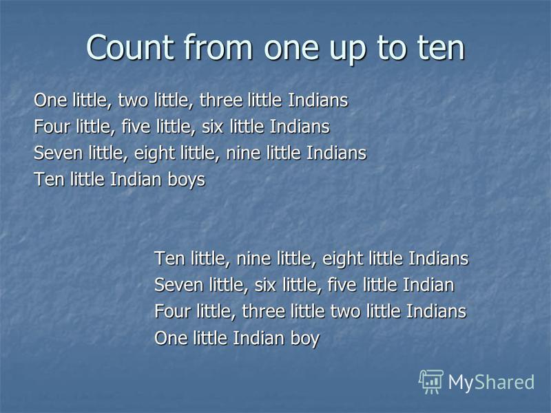 Count from one up to ten One little, two little, three little Indians Four little, five little, six little Indians Seven little, eight little, nine little Indians Ten little Indian boys Ten little, nine little, eight little Indians Ten little, nine l