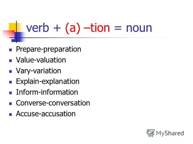 verb + (a) –tion = noun Prepare-preparation Value-valuation Vary-variation Explain-explanation Inform-information Converse-conversation Accuse-accusation
