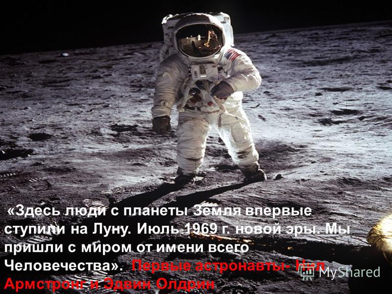«Здесь люди с планеты Земля впервые ступили на Луну. Июль 1969 г. новой эры. Мы пришли с миром от имени всего Человечества». Первые астронавты- Нил Армстронг и Эдвин Олдрин