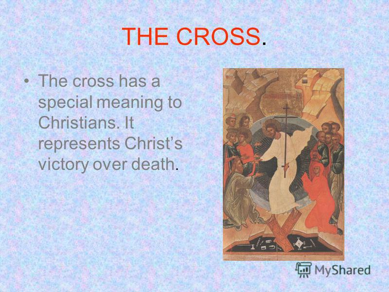 THE CROSS. The cross has a special meaning to Christians. It represents Christs victory over death.