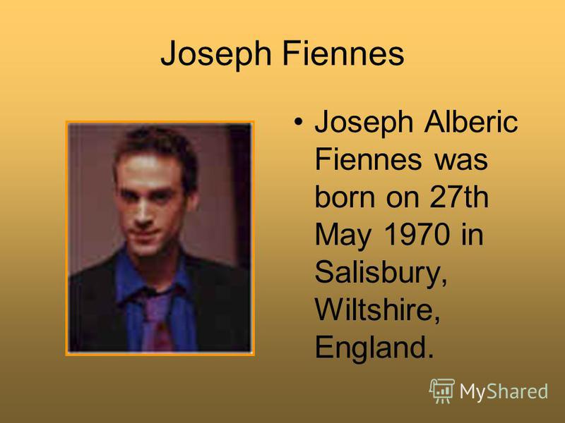 Joseph Fiennes Joseph Alberic Fiennes was born on 27th May 1970 in Salisbury, Wiltshire, England.