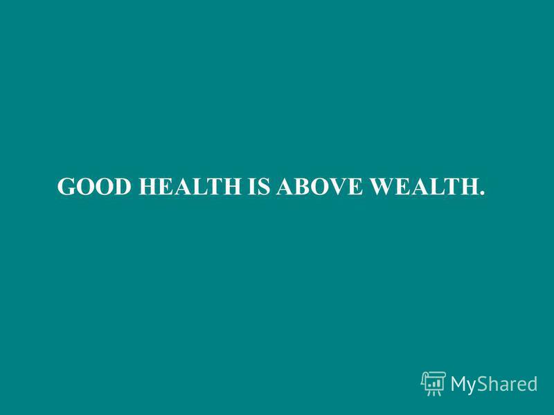 GOOD HEALTH IS ABOVE WEALTH.