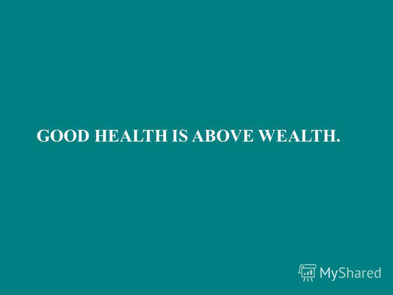 GOOD HEALTH IS ABOVE WEALTH.