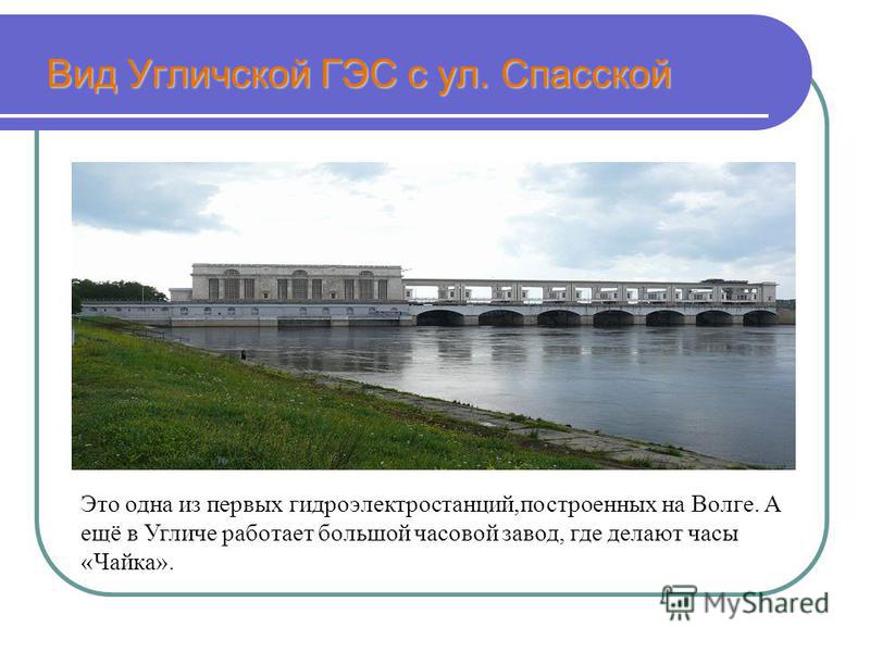 Вид Угличской ГЭС с ул. Спасской Это одна из первых гидроэлектростанций,построенных на Волге. А ещё в Угличе работает большой часовой завод, где делают часы «Чайка».