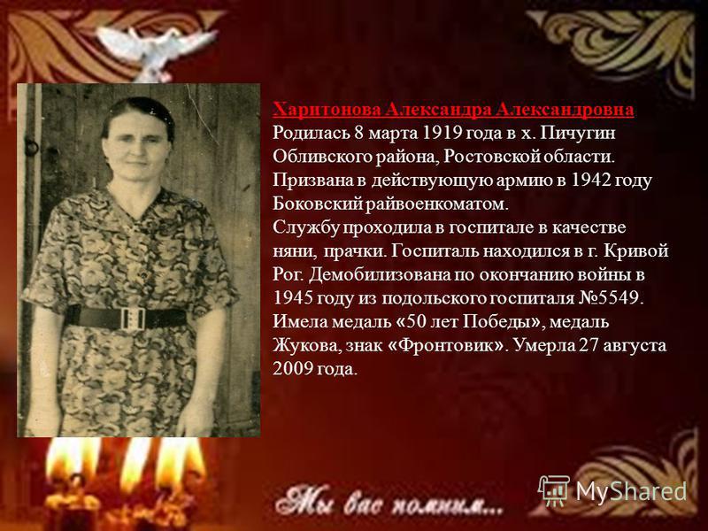 Харитонова Александра Александровна Родилась 8 марта 1919 года в х. Пичугин Обливского района, Ростовской области. Призвана в действующую армию в 1942 году Боковский райвоенкоматом. Службу проходила в госпитале в качестве няни, прачки. Госпиталь нахо