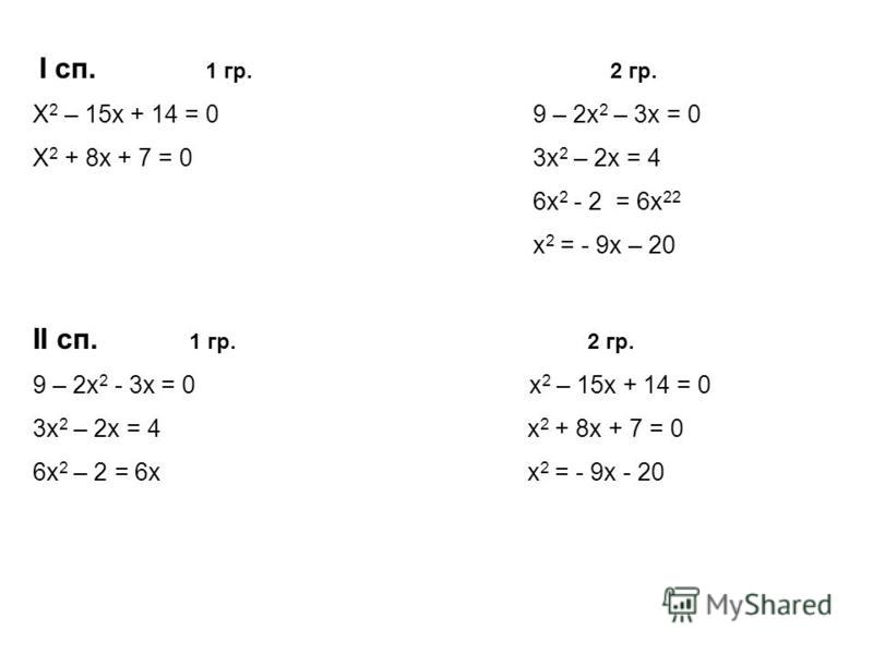 I сп. 1 гр. 2 гр. X 2 – 15x + 14 = 0 9 – 2x 2 – 3x = 0 X 2 + 8x + 7 = 0 3x 2 – 2x = 4 6x 2 - 2 = 6x 22 x 2 = - 9x – 20 II сп. 1 гр. 2 гр. 9 – 2x 2 - 3x = 0 x 2 – 15x + 14 = 0 3x 2 – 2x = 4 x 2 + 8x + 7 = 0 6x 2 – 2 = 6x x 2 = - 9x - 20