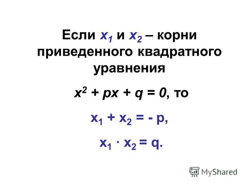 Если х 1 и х 2 – корни приведенного квадратного уравнения х 2 + px + q = 0, то x 1 + x 2 = - p, x 1 x 2 = q.