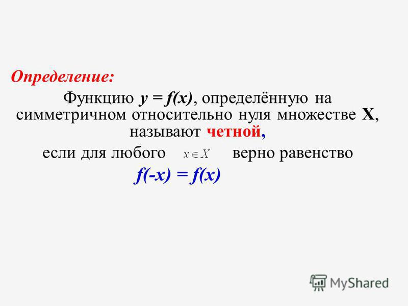 Определение: Функцию y = f(x), определённую на симметричном относительно нуля множестве Х, называют четной, если для любого верно равенство f(-x) = f(x)