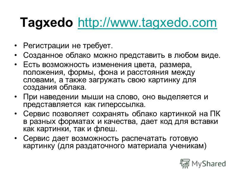 Tagxedo http://www.tagxedo.comhttp://www.tagxedo.com Регистрации не требует. Созданное облако можно представить в любом виде. Есть возможность изменения цвета, размера, положения, формы, фона и расстояния между словами, а также загружать свою картинк