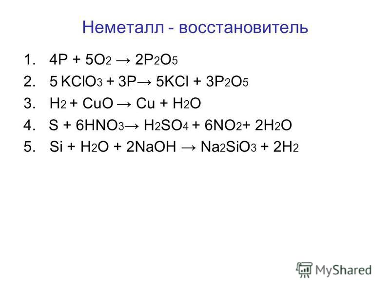 Неметалл - восстановитель 1.4P + 5O 2 2P 2 O 5 2.5 KClO 3 + 3P 5KCl + 3P 2 O 5 3. H 2 + CuO Cu + H 2 O 4. S + 6HNO 3 H 2 SO 4 + 6NO 2 + 2H 2 O 5. Si + H 2 O + 2NaOH Na 2 SiO 3 + 2H 2