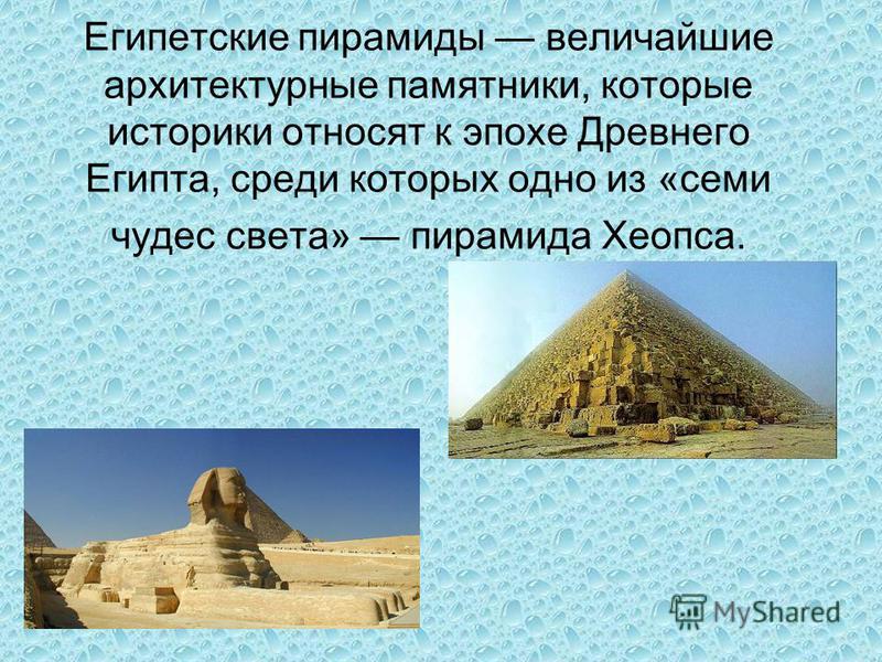 Египетские пирамиды величайшие архитектурные памятники, которые историки относят к эпохе Древнего Египта, среди которых одно из «семи чудес света» пирамида Хеопса.