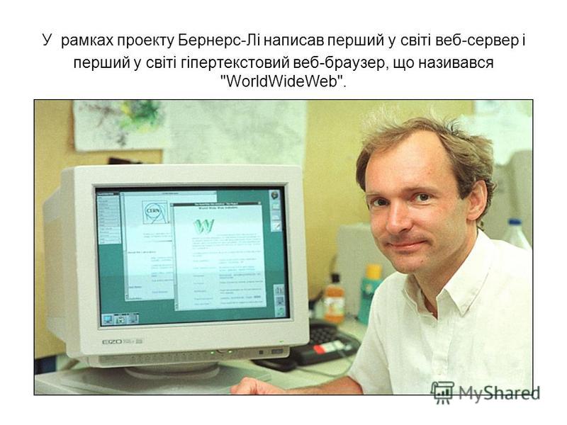 У рамках проекту Бернерс-Лі написав перший у світі веб-сервер і перший у світі гіпертекстовий веб-браузер, що називався WorldWideWeb.