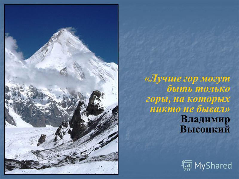 «Лучше гор могут быть только горы, на которых никто не бывал» Владимир Высоцкий