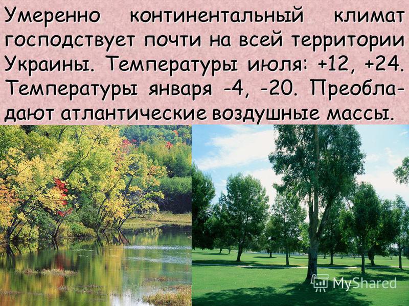Умеренно континентальный климат господствует почти на всей территории Украины. Температуры июля: +12, +24. Температуры января -4, -20. Преобла- дают атлантические воздушные массы.