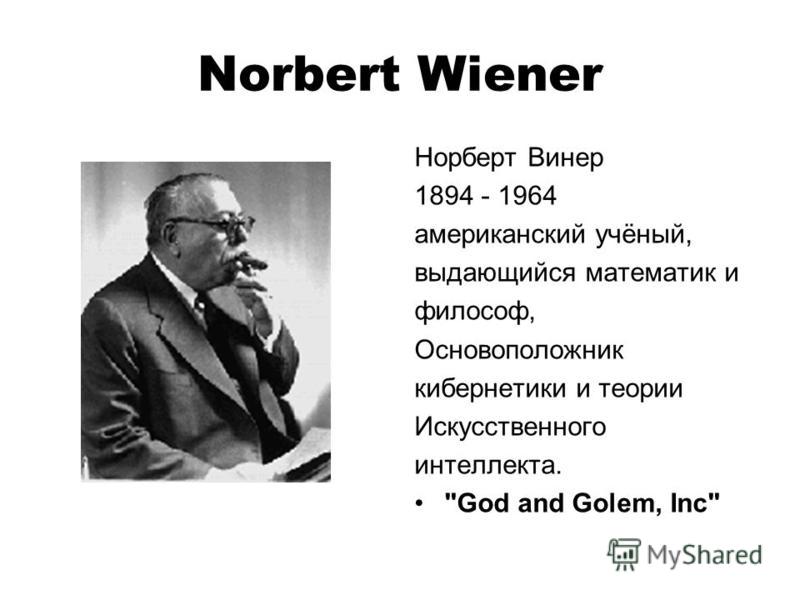 Norbert Wiener Норберт Винер 1894 - 1964 американский учёный, выдающийся математик и философ, Основоположник кибернетики и теории Искусственного интеллекта. God and Golem, Inc