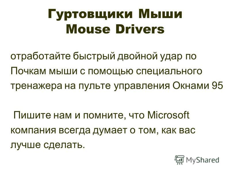 Гуртовщики Мыши Mouse Drivers отработайте быстрый двойной удар по Почкам мыши с помощью специального тренажера на пульте управления Окнами 95 Пишите нам и помните, что Microsoft компания всегда думает о том, как вас лучше сделать.