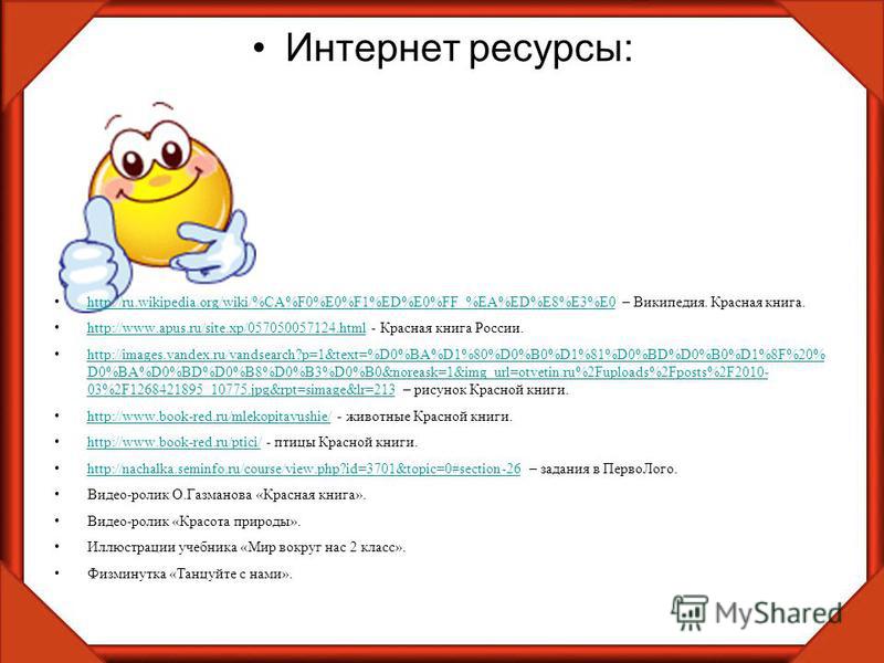 Интернет ресурсы: http://ru.wikipedia.org/wiki/%CA%F0%E0%F1%ED%E0%FF_%EA%ED%E8%E3%E0 – Википедия. Красная книга. http://ru.wikipedia.org/wiki/%CA%F0%E0%F1%ED%E0%FF_%EA%ED%E8%E3%E0 http://www.apus.ru/site.xp/057050057124. html - Красная книга России. 