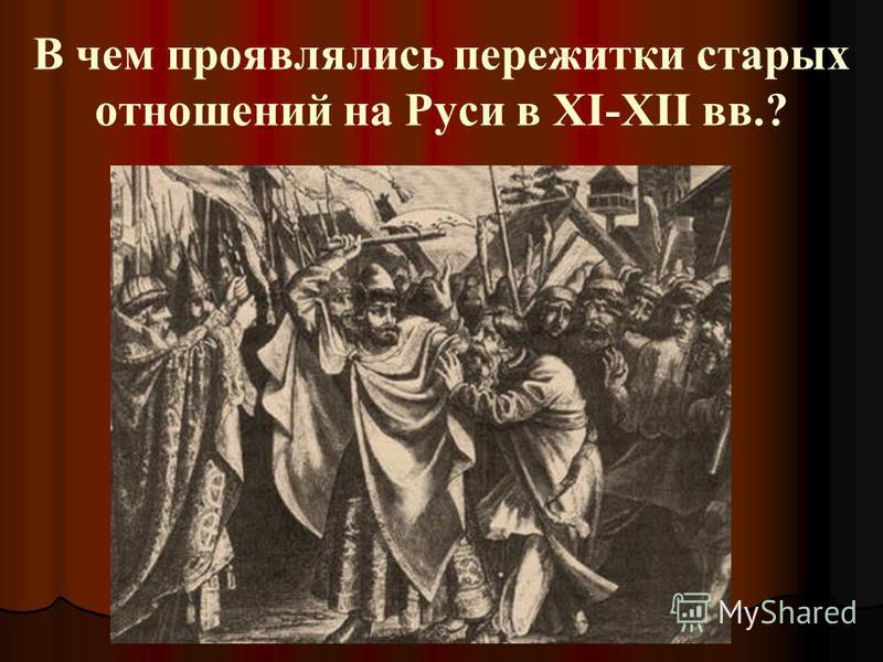 В чем проявлялись пережитки старых отношений на Руси в XI-XII вв.?