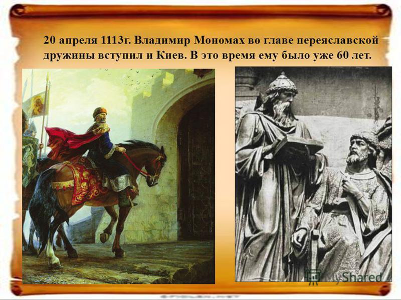20 апреля 1113 г. Владимир Мономах во главе переяславской дружины вступил и Киев. В это время ему было уже 60 лет.