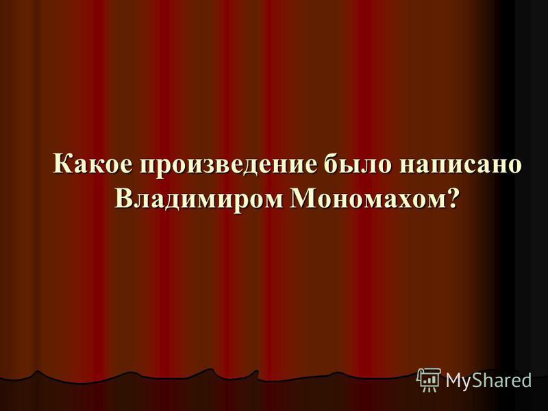 Какое произведение было написано Владимиром Мономахом?