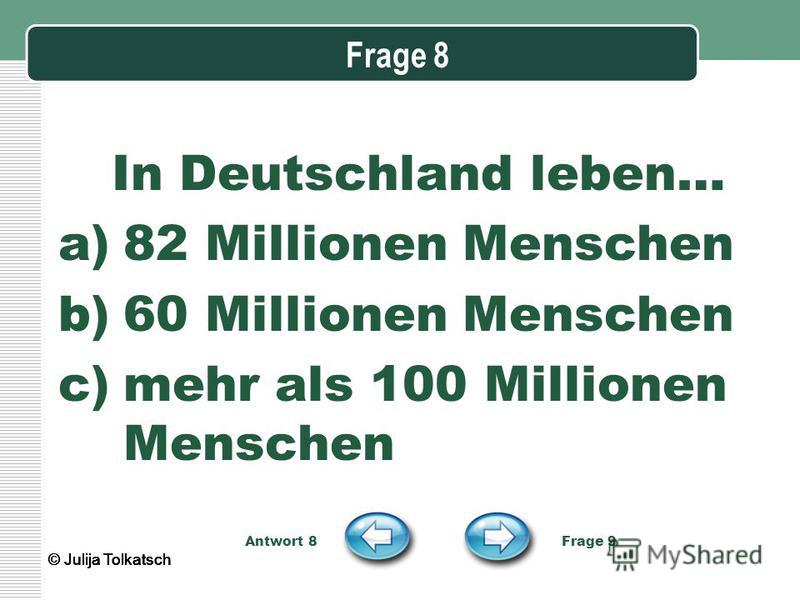 Frage 8 In Deutschland leben… a)82 Millionen Menschen b)60 Millionen Menschen c)mehr als 100 Millionen Menschen Antwort 8 Frage 9 © Julija Tolkatsch