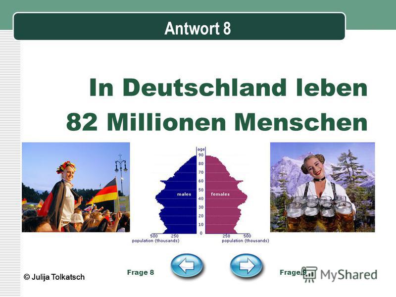 Antwort 8 In Deutschland leben 82 Millionen Menschen Frage 8 Frage 9 © Julija Tolkatsch