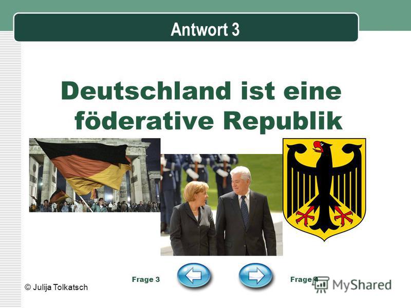 Antwort 3 Deutschland ist eine föderative Republik Frage 3 Frage 4 © Julija Tolkatsch