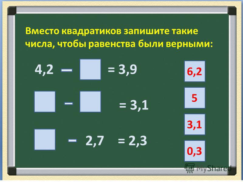 Вместо квадратиков запишите такие числа, чтобы равенства были верными: 4,2 = 3,9 = 3,1 2,7 = 2,3 6,2 0,3 3,1 5
