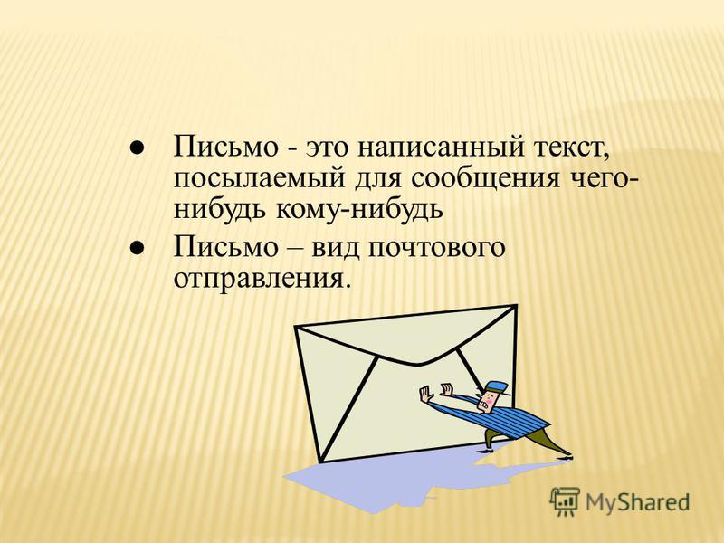 Письмо - это написанный текст, посылаемый для сообщения чего- нибудь кому-нибудь Письмо – вид почтового отправления.