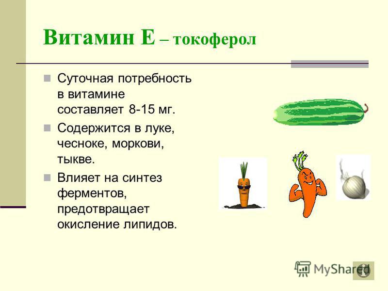 Витамин Е – токоферол Суточная потребность в витамине составляет 8-15 мг. Содержится в луке, чесноке, моркови, тыкве. Влияет на синтез ферментов, предотвращает окисление липидов.
