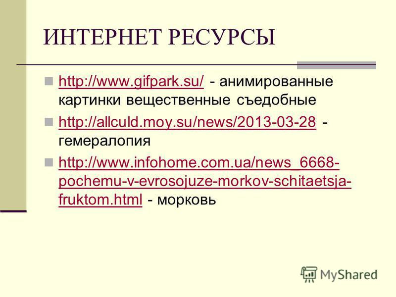 ИНТЕРНЕТ РЕСУРСЫ http://www.gifpark.su/ - анимированные картинки вещественные съедобные http://www.gifpark.su/ http://allculd.moy.su/news/2013-03-28 - гемералопия http://allculd.moy.su/news/2013-03-28 http://www.infohome.com.ua/news_6668- pochemu-v-e