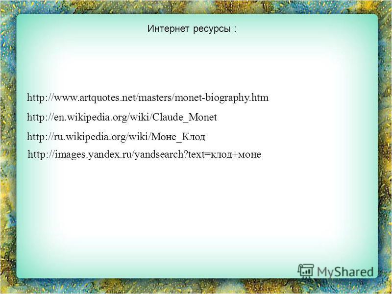 http://www.artquotes.net/masters/monet-biography.htm http://en.wikipedia.org/wiki/Claude_Monet http://ru.wikipedia.org/wiki/Моне_Клод Интернет ресурсы: http://images.yandex.ru/yandsearch?text=клод+моне