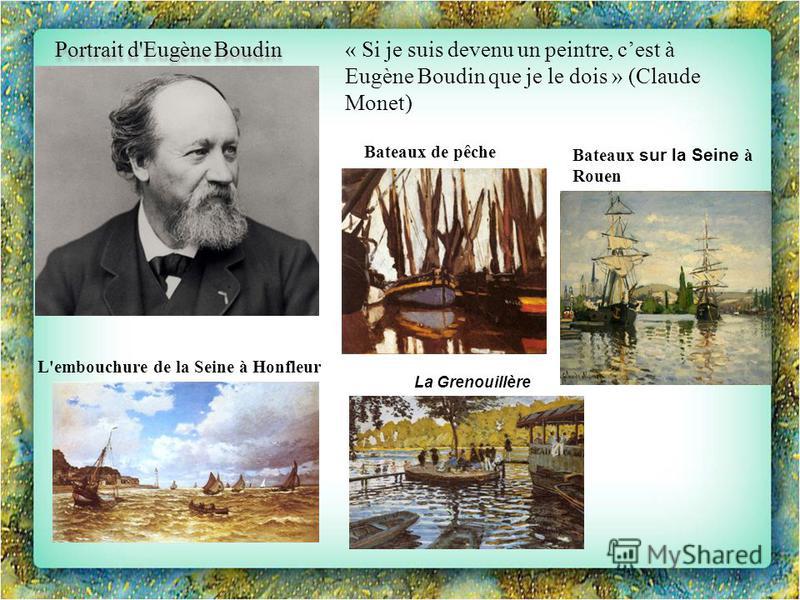 Portrait d'Eugène Boudin « Si je suis devenu un peintre, cest à Eugène Boudin que je le dois » (Claude Monet) La Grenouillère Bateaux de pêche L'embouchure de la Seine à Honfleur Bateaux sur la Seine à Rouen