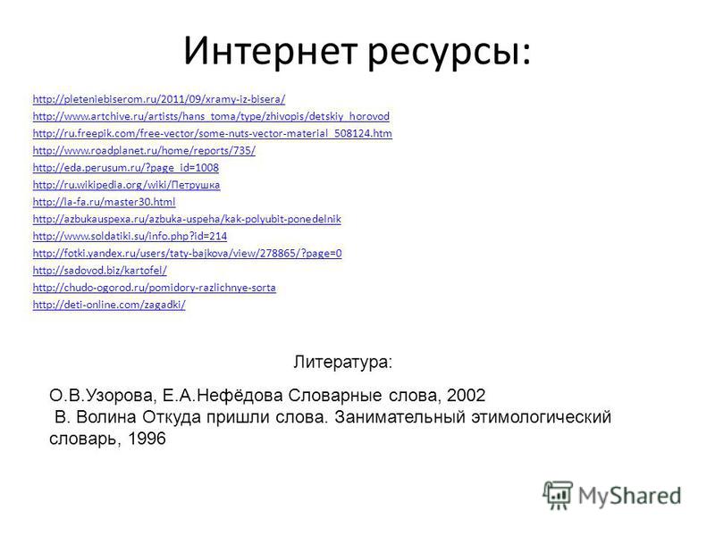 Интернет ресурсы: http://pleteniebiserom.ru/2011/09/xramy-iz-bisera/ http://www.artchive.ru/artists/hans_toma/type/zhivopis/detskiy_horovod http://ru.freepik.com/free-vector/some-nuts-vector-material_508124. htm http://www.roadplanet.ru/home/reports/