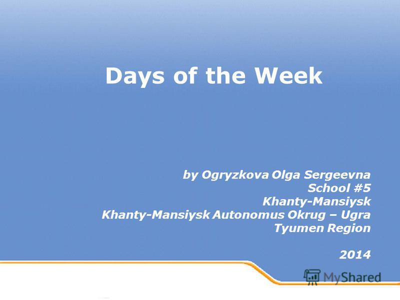 Powerpoint Templates Page 1 Powerpoint Templates Days of the Week by Ogryzkova Olga Sergeevna School #5 Khanty-Mansiysk Khanty-Mansiysk Autonomus Okrug – Ugra Tyumen Region 2014