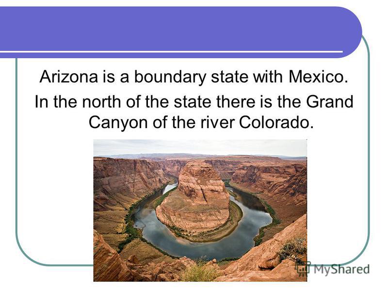 Arizona is a boundary state with Mexico. In the north of the state there is the Grand Canyon of the river Colorado.
