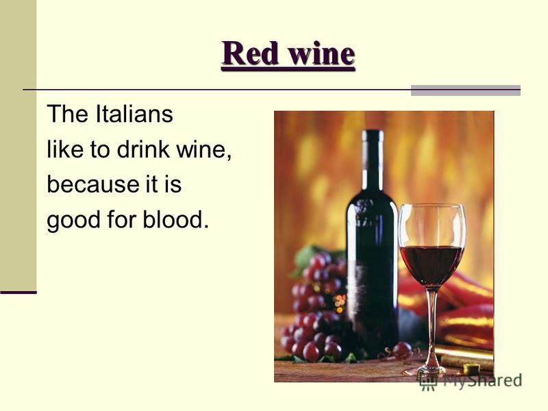 Red wine The Italians like to drink wine, because it is good for blood.
