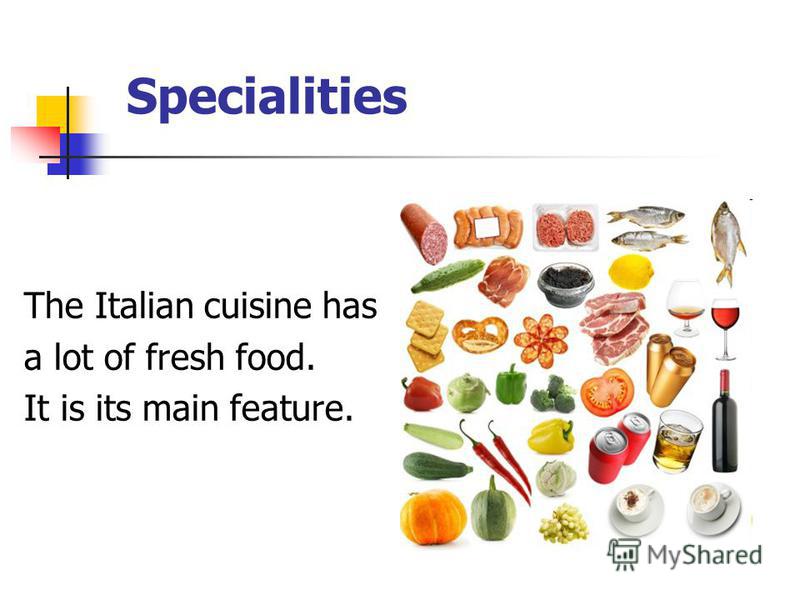 Specialities The Italian cuisine has a lot of fresh food. It is its main feature.
