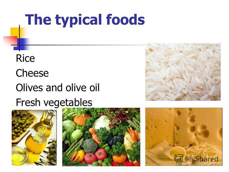 The typical foods Rice Cheese Olives and olive oil Fresh vegetables