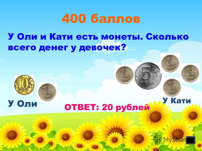 400 баллов У Оли У Кати ОТВЕТ: 20 рублей У Оли и Кати есть монеты. Сколько всего денег у девочек?