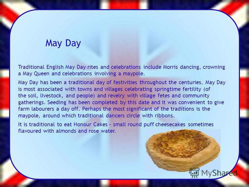 May Day Traditional English May Day rites and celebrations include Morris dancing, crowning a May Queen and celebrations involving a maypole. May Day has been a traditional day of festivities throughout the centuries. May Day is most associated with 