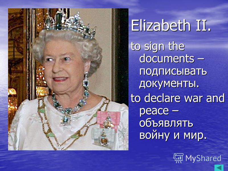 Elizabeth II. to sign the documents – подписывать документы. to declare war and peace – объявлять войну и мир.