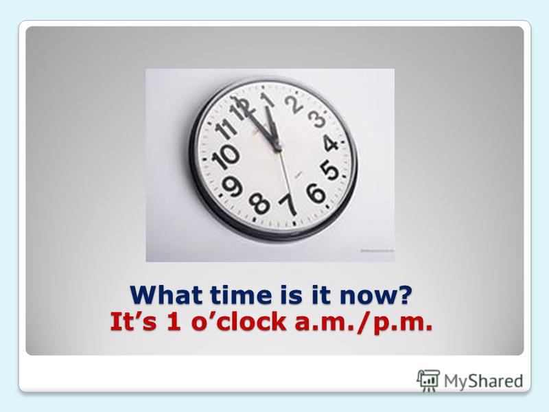What time is it now? Its 1 oclock a.m./p.m.