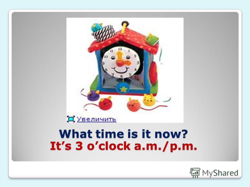 What time is it now? Its 3 oclock a.m./p.m.