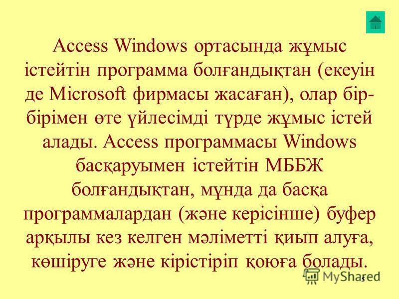 5 Access Windows ортасында жұмыс істейтін программа болғантықтан (екеуін де Microsoft фирмасы жасаған), олар бір- бірімен өте үйлесімді түрде жұмыс істей аллоты. Access программасы Windows басқаруымен істейтін МББЖ болғантықтан, мұнда да басқа програ