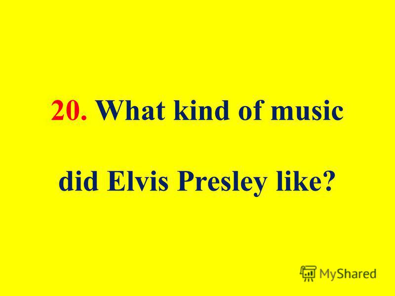 20. What kind of music did Elvis Presley like?