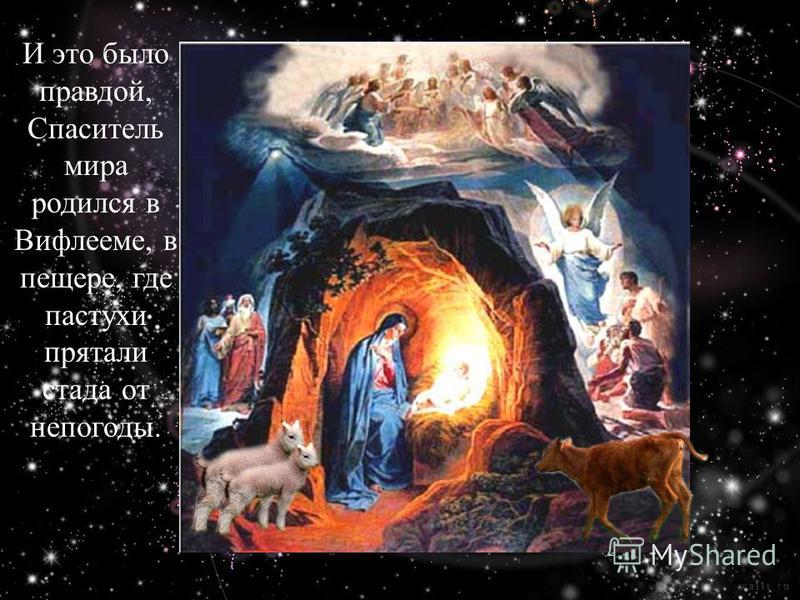 И это было правдой, Спаситель мира родился в Вифлееме, в пещере, где пастухи прятали стада от непогоды.