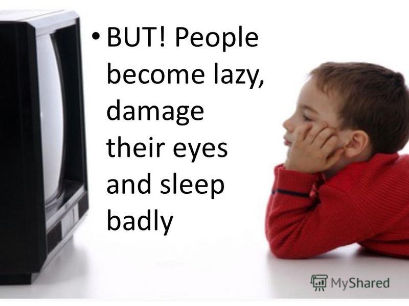 BUT! People become lazy, damage their eyes and sleep badly