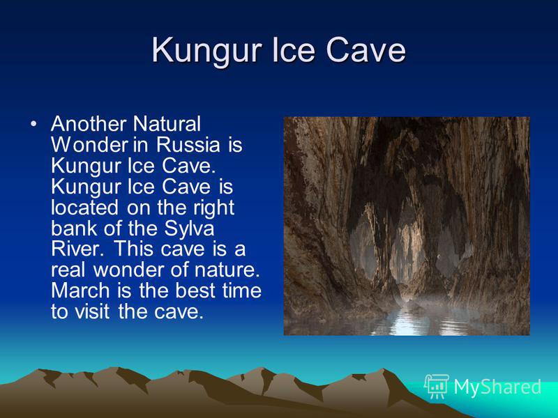 Kungur Ice Cave Another Natural Wonder in Russia is Kungur Ice Cave. Kungur Ice Cave is located on the right bank of the Sylva River. This cave is a real wonder of nature. March is the best time to visit the cave.